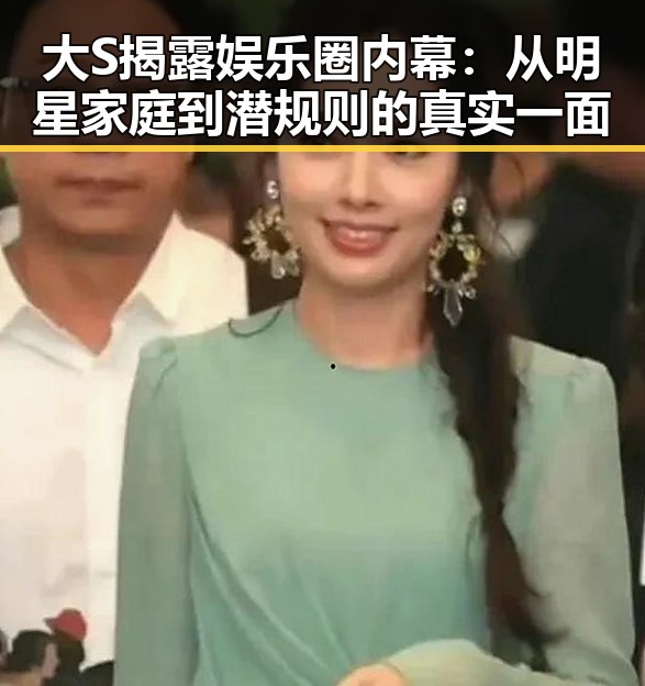 大S揭露娱乐圈内幕：从明星家庭到潜规则的真实一面