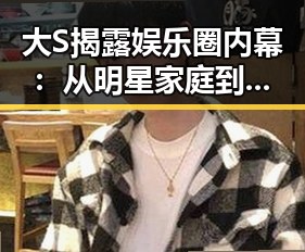 大S揭露娱乐圈内幕:从明星家庭到潜规则的真实一面