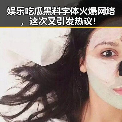 娱乐吃瓜黑料字体火爆网络，这次又引发热议！