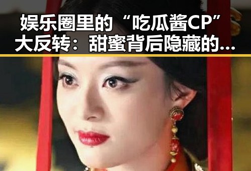娱乐圈里的“吃瓜酱CP”大反转：甜蜜背后隐藏的真相