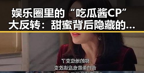 娱乐圈里的“吃瓜酱CP”大反转：甜蜜背后隐藏的真相