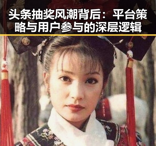 头条抽奖风潮背后：平台策略与用户参与的深层逻辑