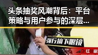 头条抽奖风潮背后：平台策略与用户参与的深层逻辑
