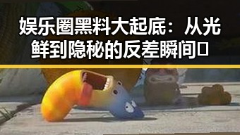娱乐圈黑料大起底:从光鲜到隐秘的反差瞬间🤫